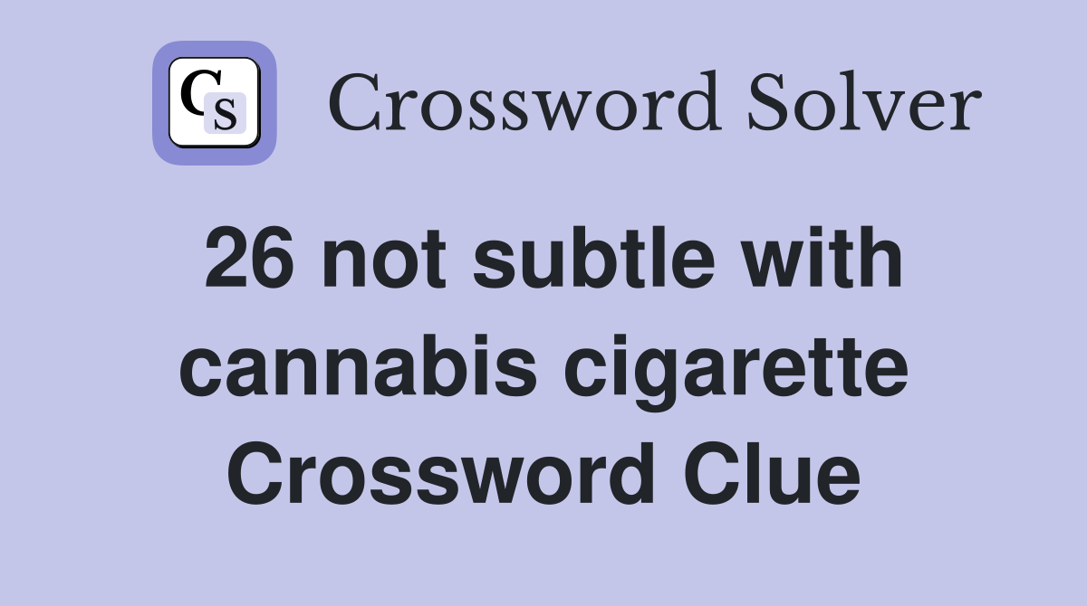 26 not subtle with cannabis cigarette Crossword Clue Answers